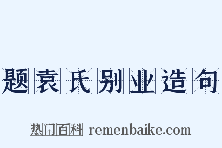 题袁氏别业造句是什么意思的图片